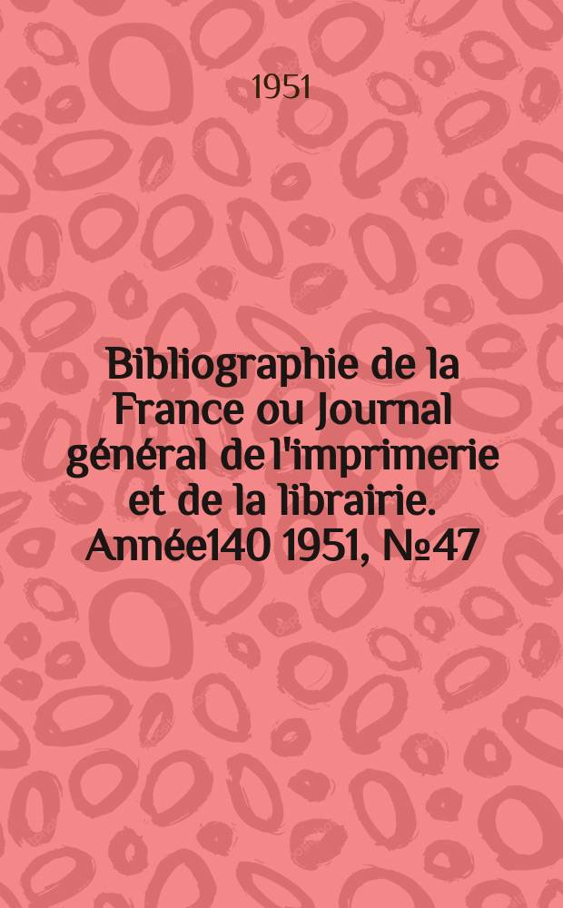 Bibliographie de la France ou Journal général de l'imprimerie et de la librairie. Année140 1951, №47