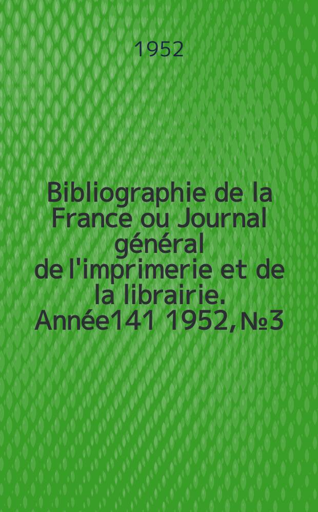 Bibliographie de la France ou Journal g&eacute;n&eacute;ral de l'imprimerie et de la librairie. Ann&eacute;e141 1952, №3