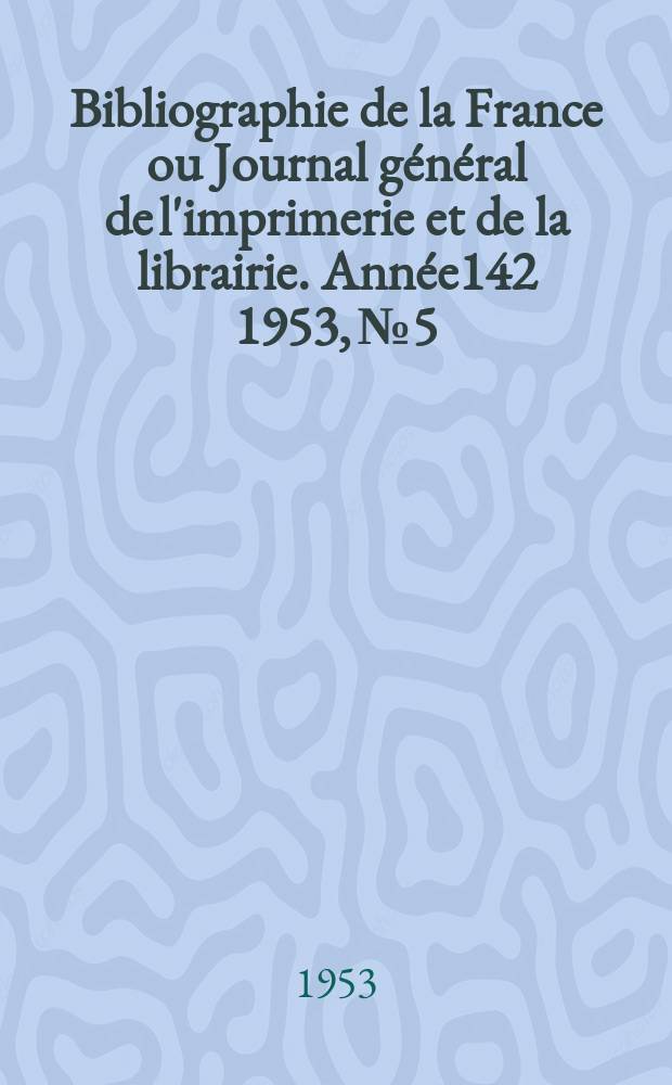Bibliographie de la France ou Journal général de l'imprimerie et de la librairie. Année142 1953, №5