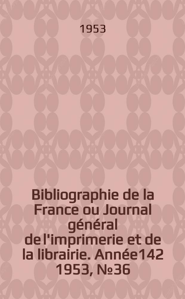 Bibliographie de la France ou Journal général de l'imprimerie et de la librairie. Année142 1953, №36