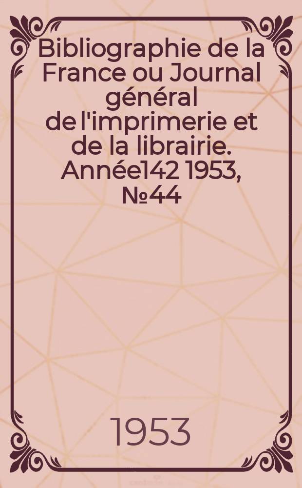 Bibliographie de la France ou Journal général de l'imprimerie et de la librairie. Année142 1953, №44