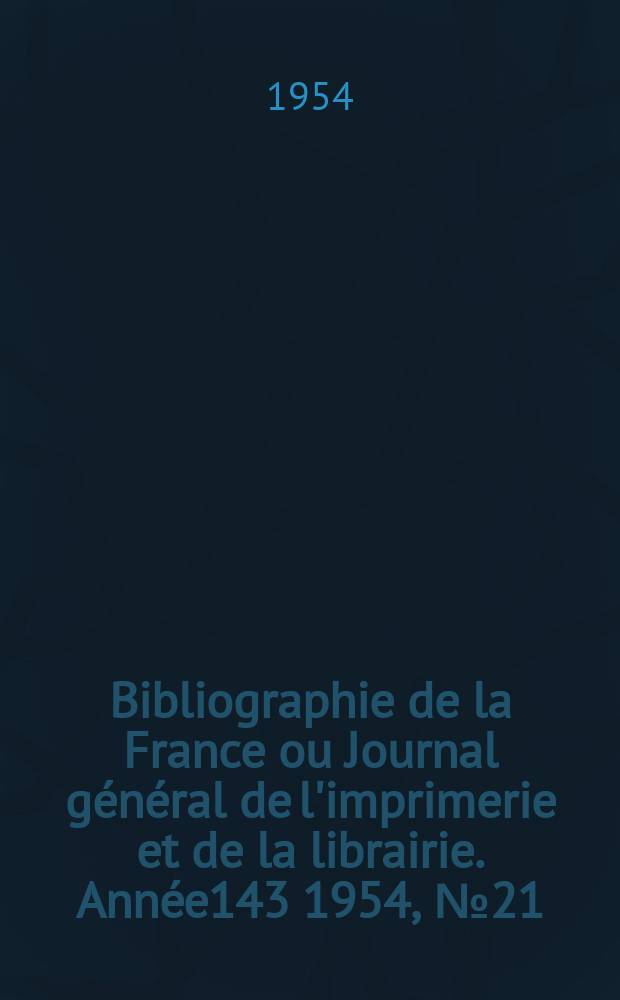 Bibliographie de la France ou Journal général de l'imprimerie et de la librairie. Année143 1954, №21