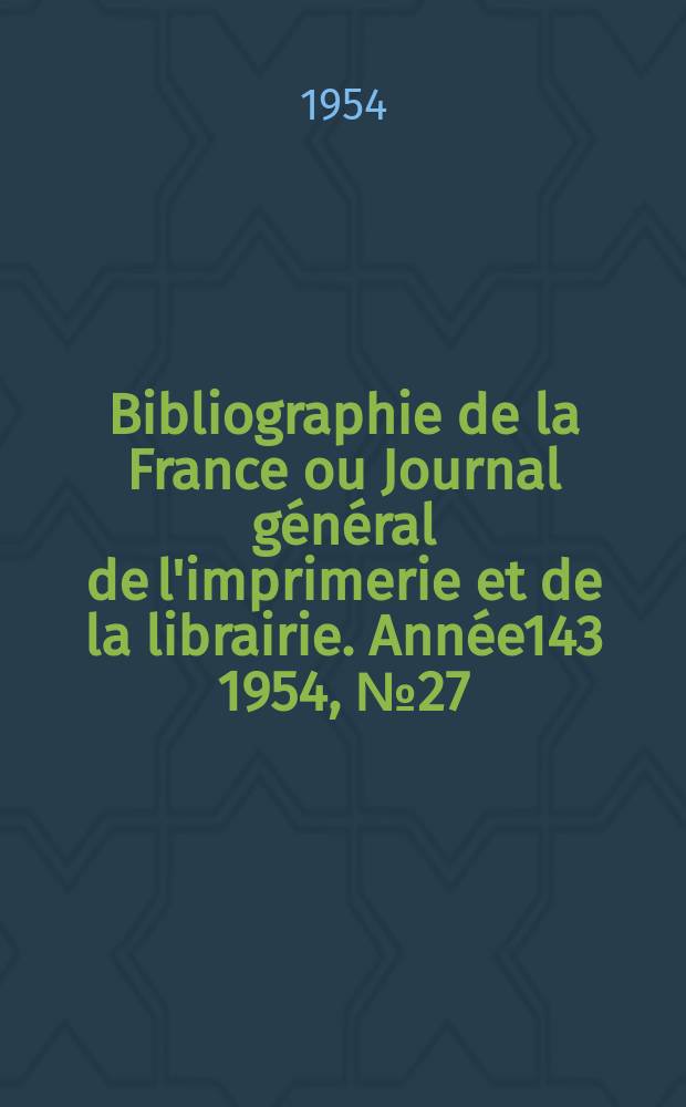 Bibliographie de la France ou Journal général de l'imprimerie et de la librairie. Année143 1954, №27