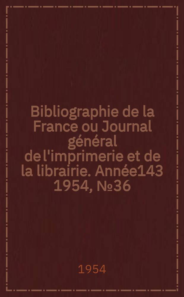 Bibliographie de la France ou Journal général de l'imprimerie et de la librairie. Année143 1954, №36