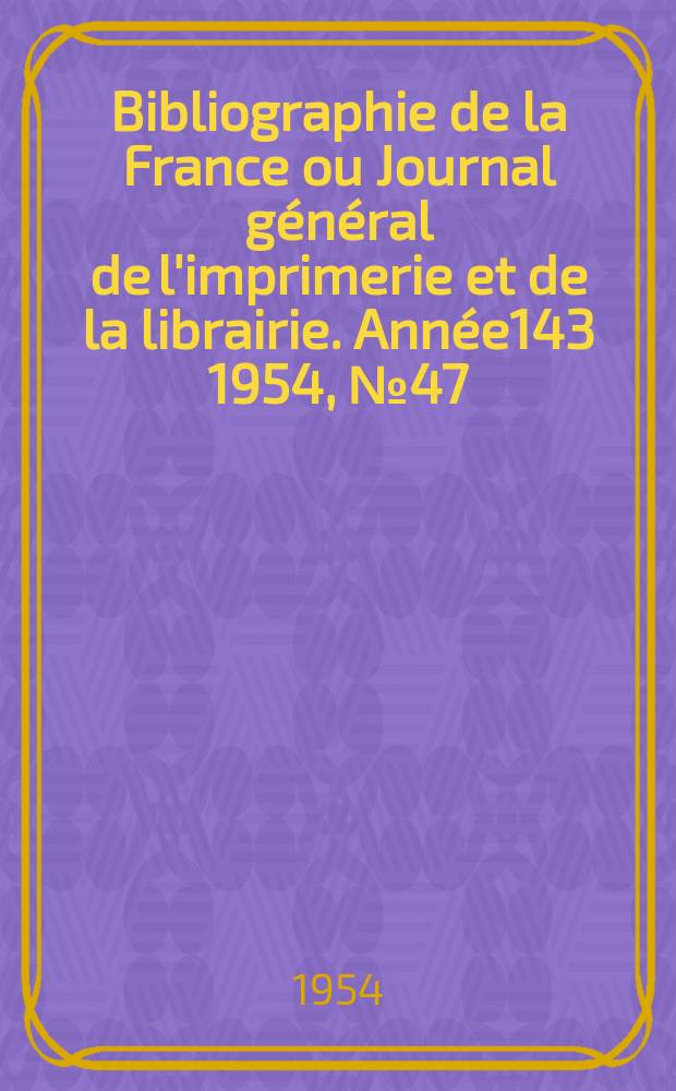 Bibliographie de la France ou Journal général de l'imprimerie et de la librairie. Année143 1954, №47