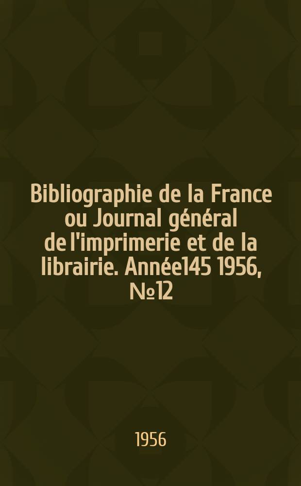Bibliographie de la France ou Journal général de l'imprimerie et de la librairie. Année145 1956, №12