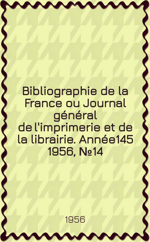 Bibliographie de la France ou Journal général de l'imprimerie et de la librairie. Année145 1956, №14