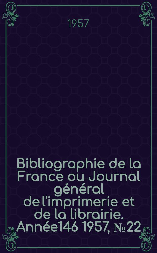 Bibliographie de la France ou Journal général de l'imprimerie et de la librairie. Année146 1957, №22