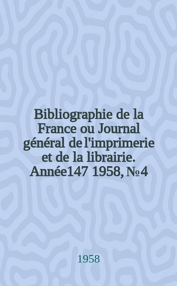 Bibliographie de la France ou Journal général de l'imprimerie et de la librairie. Année147 1958, №4