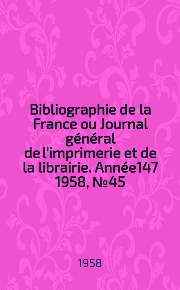 Bibliographie de la France ou Journal général de l'imprimerie et de la librairie. Année147 1958, №45