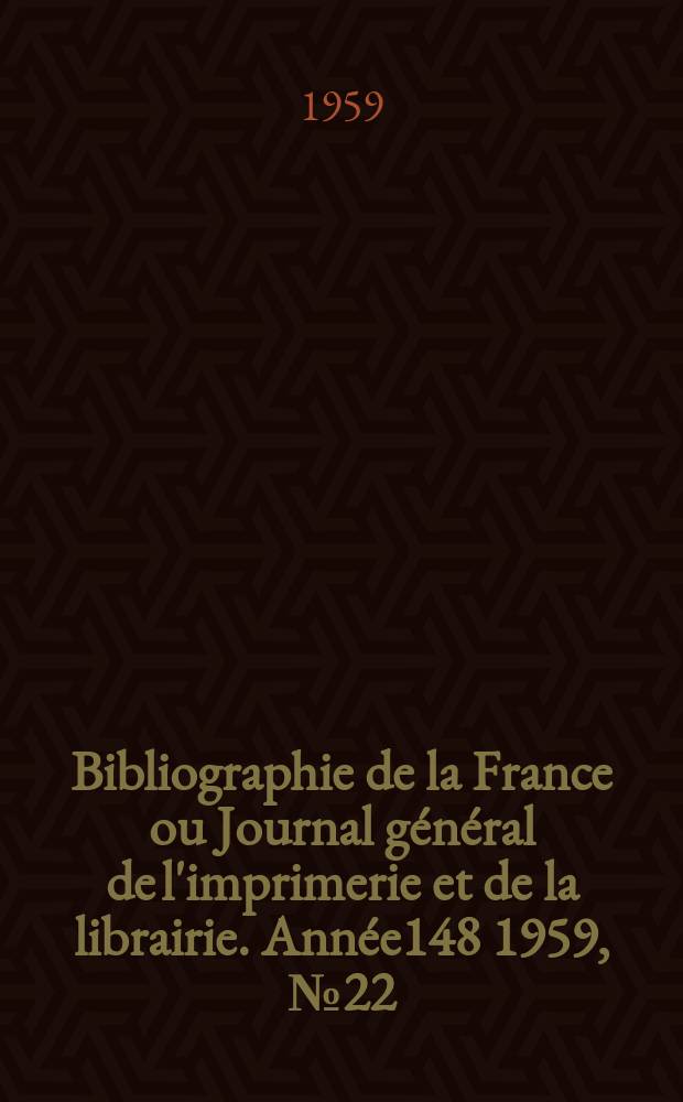 Bibliographie de la France ou Journal général de l'imprimerie et de la librairie. Année148 1959, №22