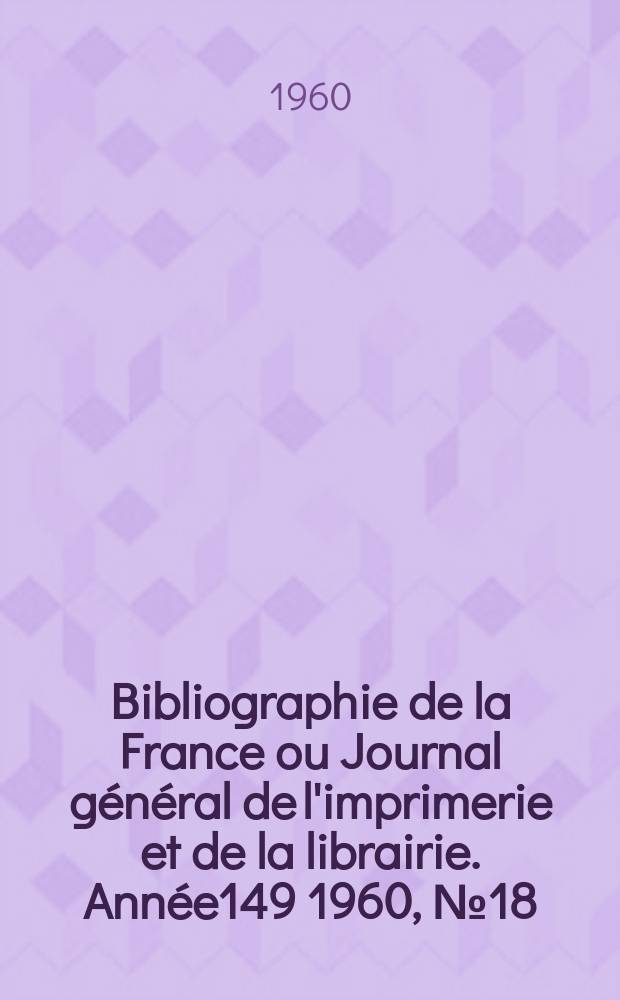 Bibliographie de la France ou Journal g&eacute;n&eacute;ral de l'imprimerie et de la librairie. Ann&eacute;e149 1960, №18
