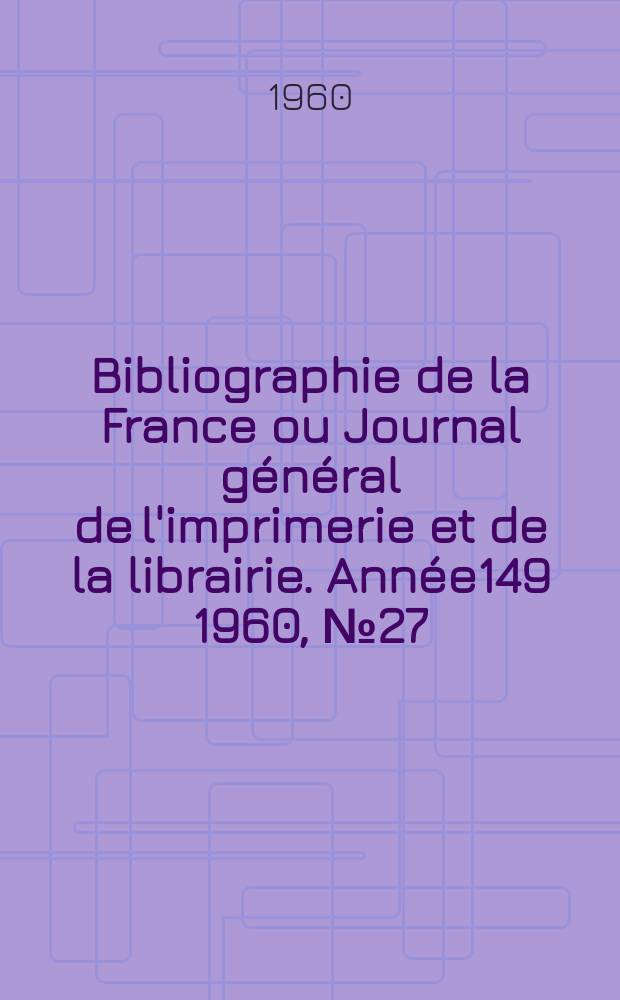 Bibliographie de la France ou Journal g&eacute;n&eacute;ral de l'imprimerie et de la librairie. Ann&eacute;e149 1960, №27