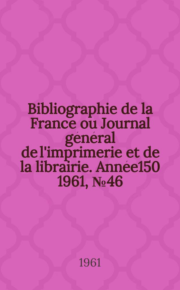 Bibliographie de la France ou Journal général de l'imprimerie et de la librairie. Année150 1961, №46