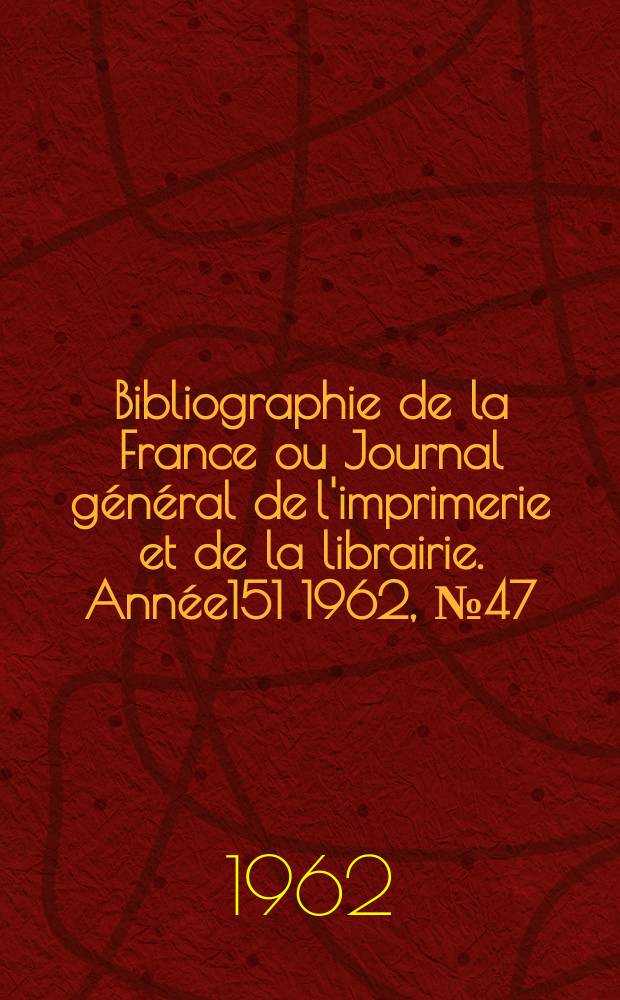 Bibliographie de la France ou Journal général de l'imprimerie et de la librairie. Année151 1962, №47