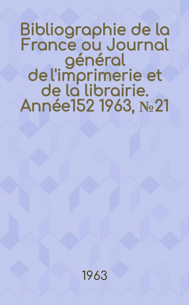 Bibliographie de la France ou Journal général de l'imprimerie et de la librairie. Année152 1963, №21