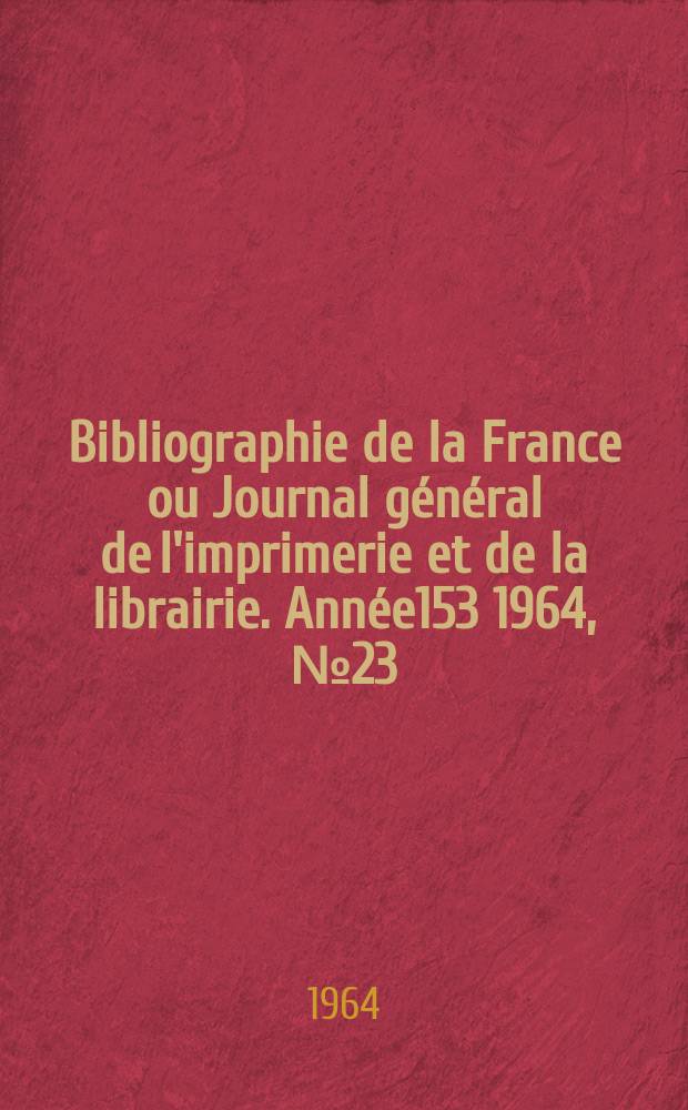 Bibliographie de la France ou Journal général de l'imprimerie et de la librairie. Année153 1964, №23