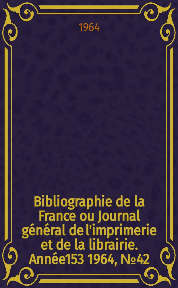 Bibliographie de la France ou Journal général de l'imprimerie et de la librairie. Année153 1964, №42