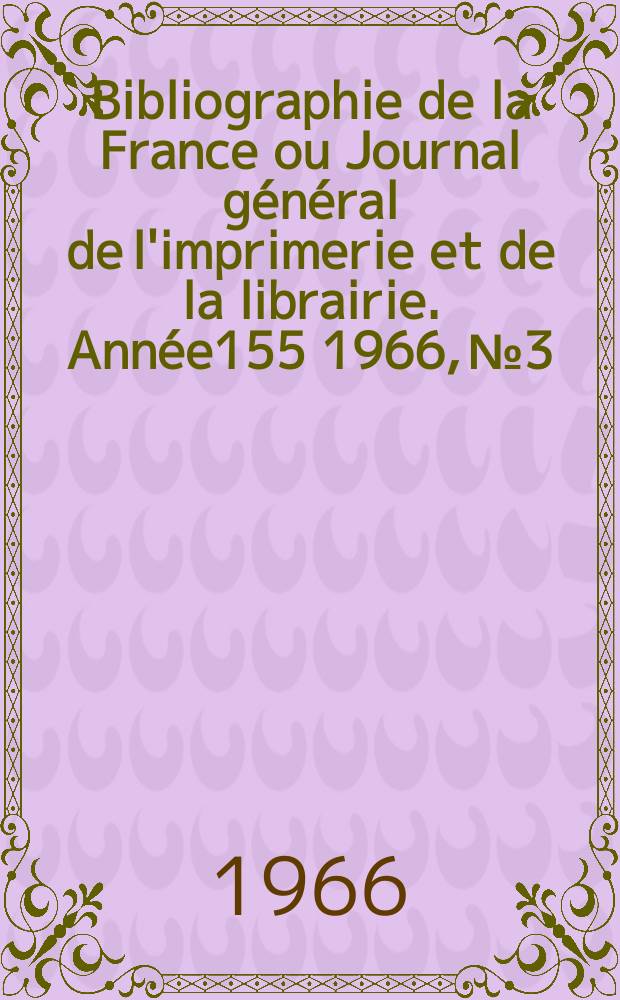 Bibliographie de la France ou Journal g&eacute;n&eacute;ral de l'imprimerie et de la librairie. Ann&eacute;e155 1966, №3