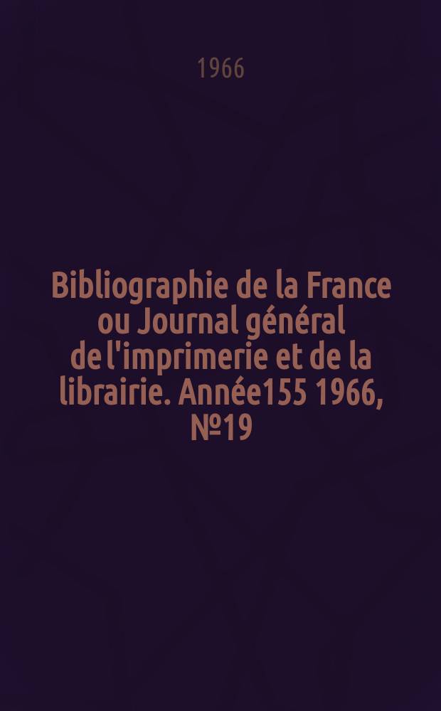 Bibliographie de la France ou Journal g&eacute;n&eacute;ral de l'imprimerie et de la librairie. Ann&eacute;e155 1966, №19