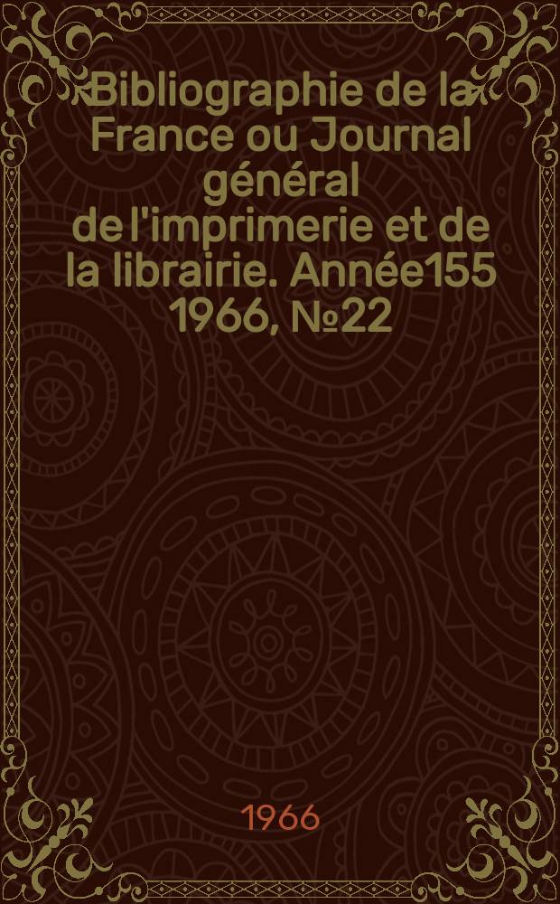Bibliographie de la France ou Journal g&eacute;n&eacute;ral de l'imprimerie et de la librairie. Ann&eacute;e155 1966, №22