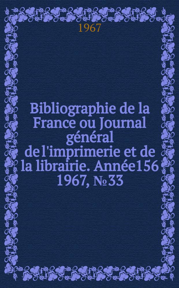 Bibliographie de la France ou Journal g&eacute;n&eacute;ral de l'imprimerie et de la librairie. Ann&eacute;e156 1967, №33