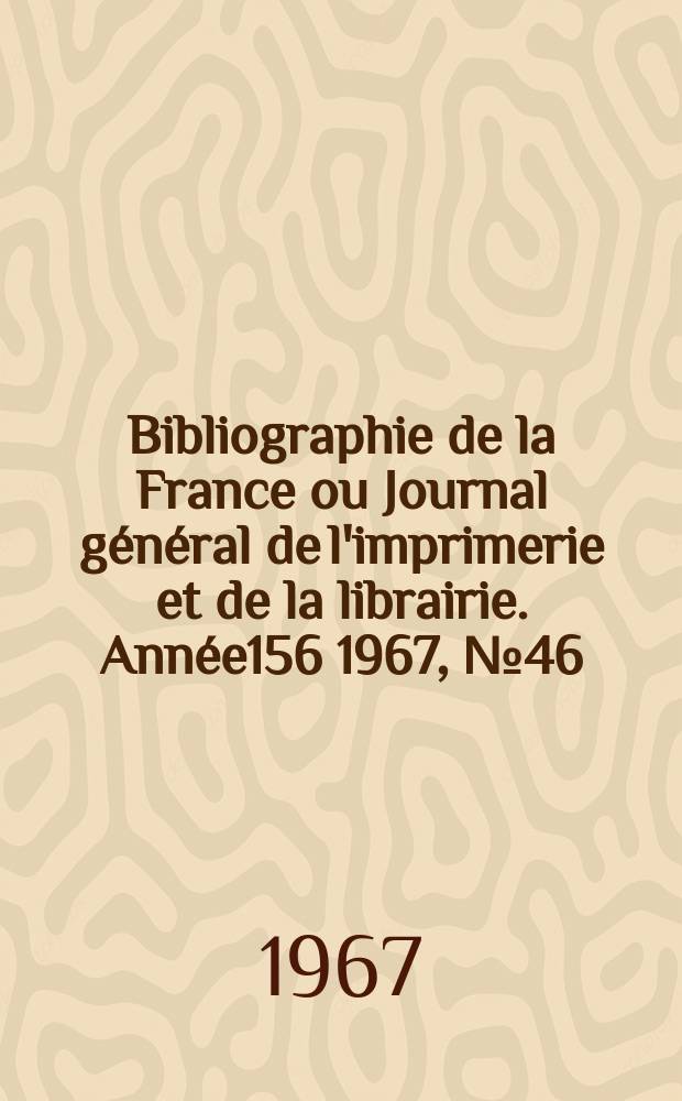 Bibliographie de la France ou Journal général de l'imprimerie et de la librairie. Année156 1967, №46