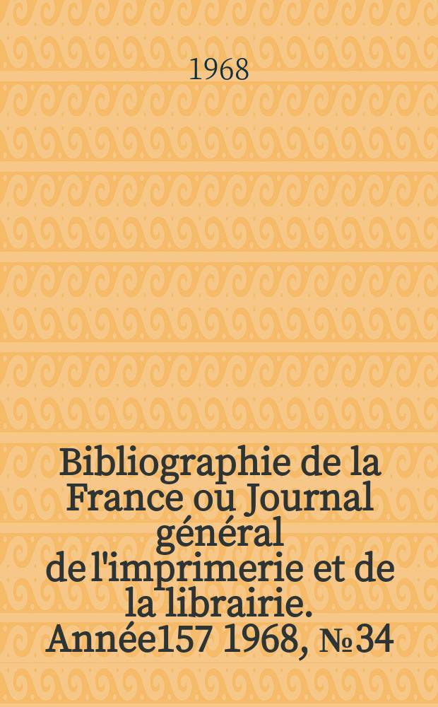Bibliographie de la France ou Journal général de l'imprimerie et de la librairie. Année157 1968, №34