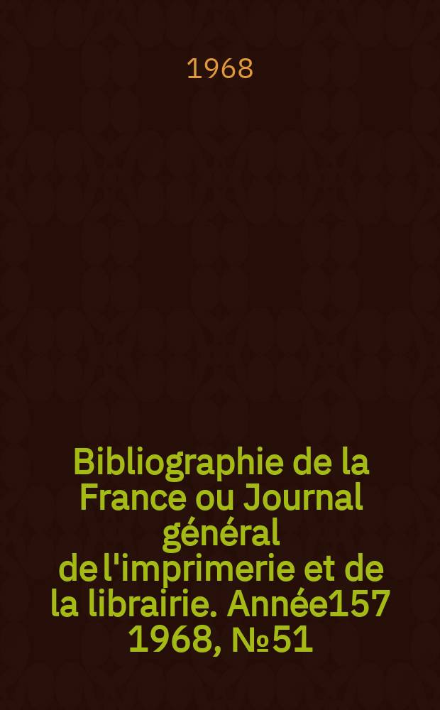 Bibliographie de la France ou Journal général de l'imprimerie et de la librairie. Année157 1968, №51