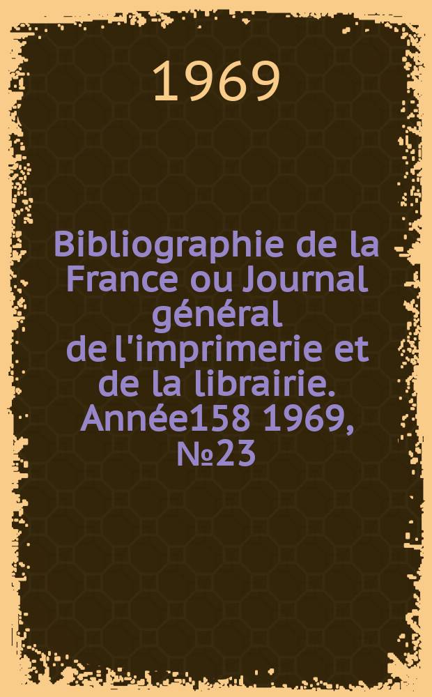 Bibliographie de la France ou Journal général de l'imprimerie et de la librairie. Année158 1969, №23