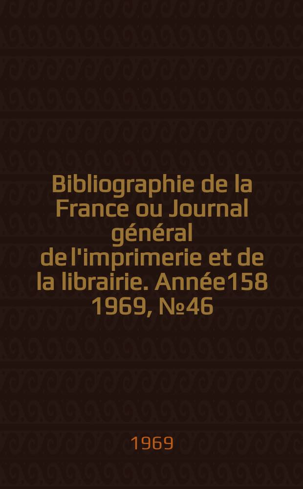 Bibliographie de la France ou Journal général de l'imprimerie et de la librairie. Année158 1969, №46