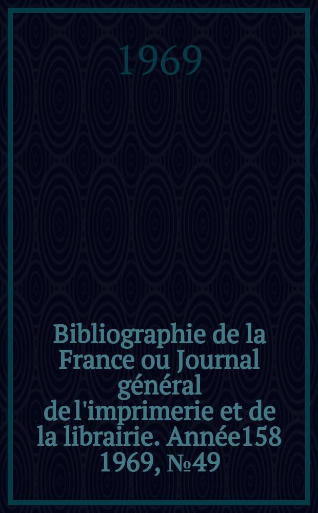 Bibliographie de la France ou Journal général de l'imprimerie et de la librairie. Année158 1969, №49