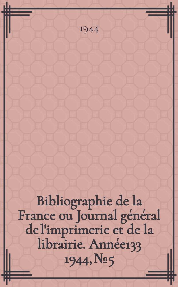 Bibliographie de la France ou Journal g&eacute;n&eacute;ral de l'imprimerie et de la librairie. Ann&eacute;e133 1944, №5