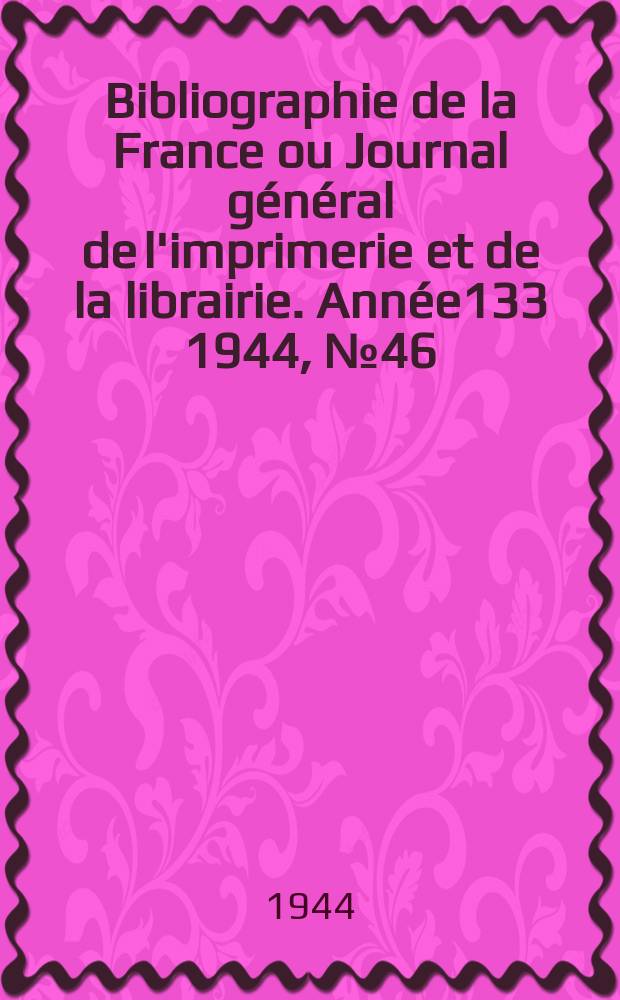 Bibliographie de la France ou Journal général de l'imprimerie et de la librairie. Année133 1944, №46