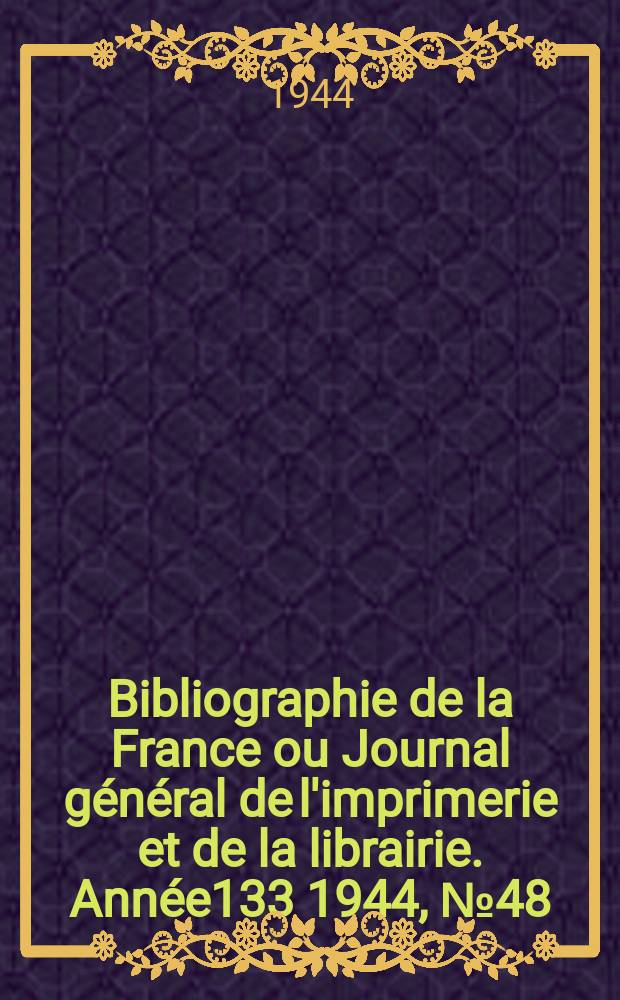 Bibliographie de la France ou Journal général de l'imprimerie et de la librairie. Année133 1944, №48