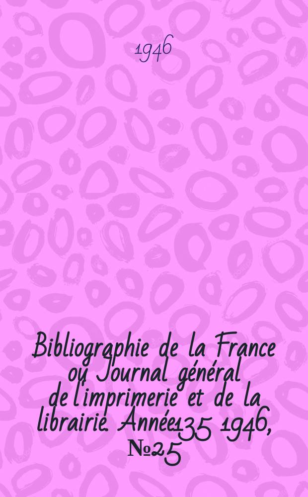Bibliographie de la France ou Journal général de l'imprimerie et de la librairie. Année135 1946, №25