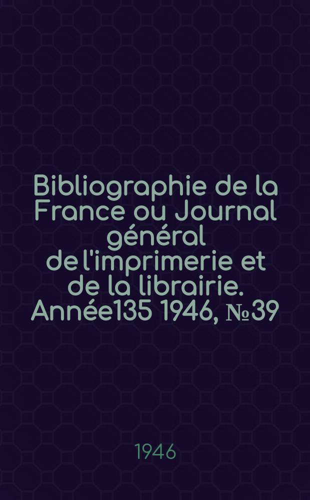 Bibliographie de la France ou Journal général de l'imprimerie et de la librairie. Année135 1946, №39