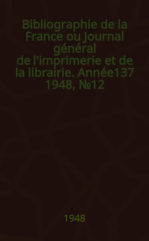 Bibliographie de la France ou Journal général de l'imprimerie et de la librairie. Année137 1948, №12