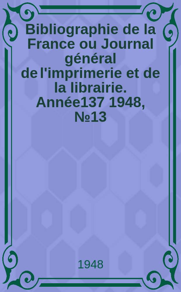 Bibliographie de la France ou Journal général de l'imprimerie et de la librairie. Année137 1948, №13