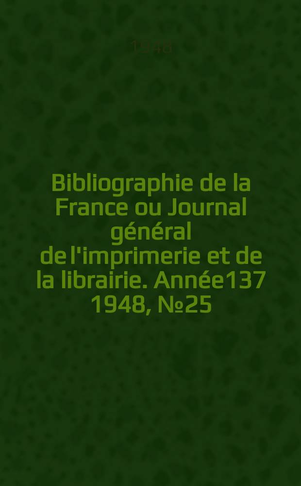 Bibliographie de la France ou Journal général de l'imprimerie et de la librairie. Année137 1948, №25