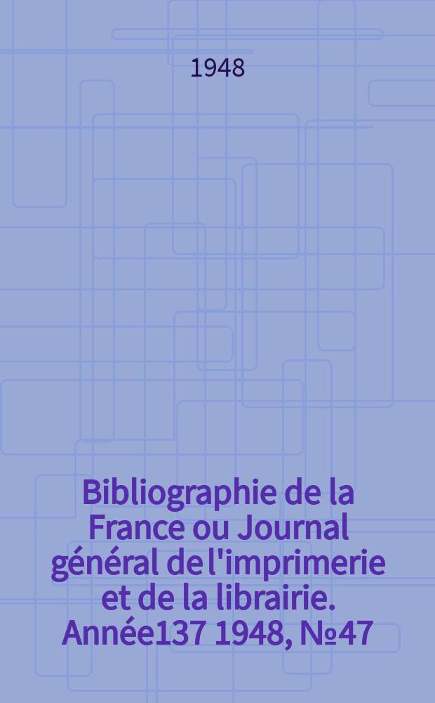 Bibliographie de la France ou Journal général de l'imprimerie et de la librairie. Année137 1948, №47