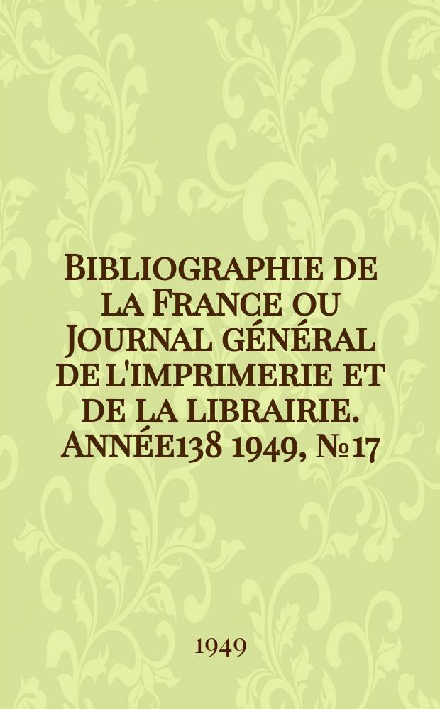 Bibliographie de la France ou Journal g&eacute;n&eacute;ral de l'imprimerie et de la librairie. Ann&eacute;e138 1949, №17