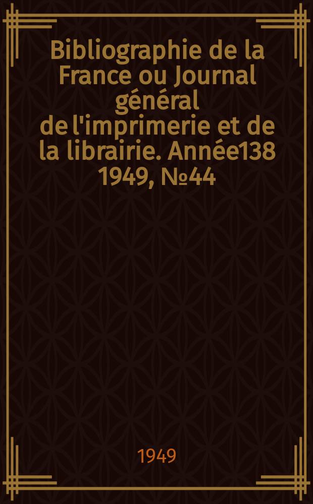 Bibliographie de la France ou Journal général de l'imprimerie et de la librairie. Année138 1949, №44