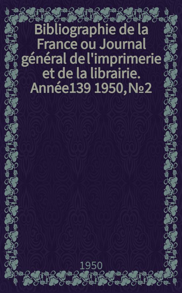 Bibliographie de la France ou Journal g&eacute;n&eacute;ral de l'imprimerie et de la librairie. Ann&eacute;e139 1950, №2