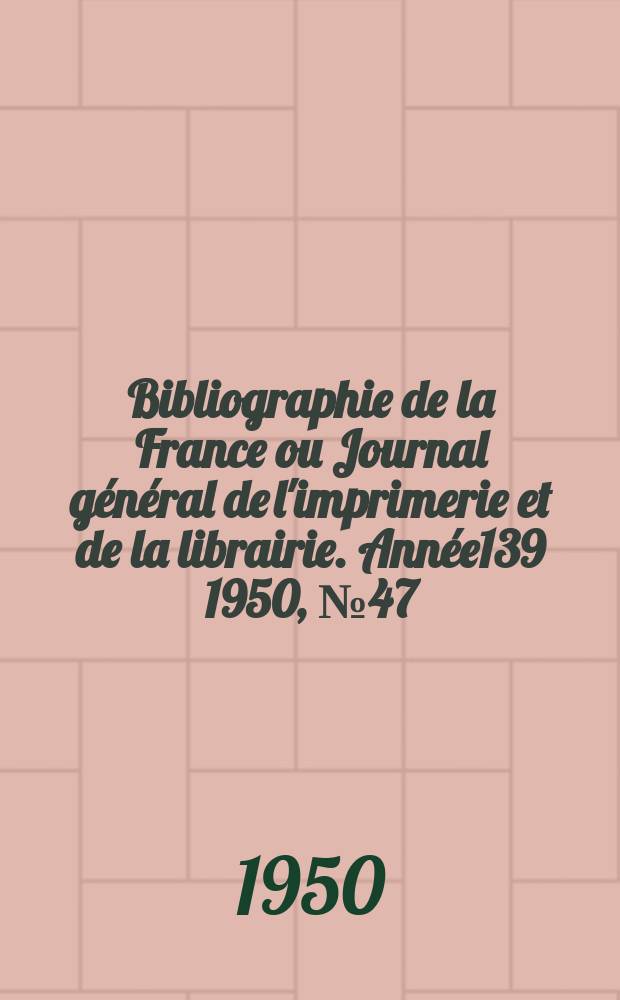 Bibliographie de la France ou Journal général de l'imprimerie et de la librairie. Année139 1950, №47
