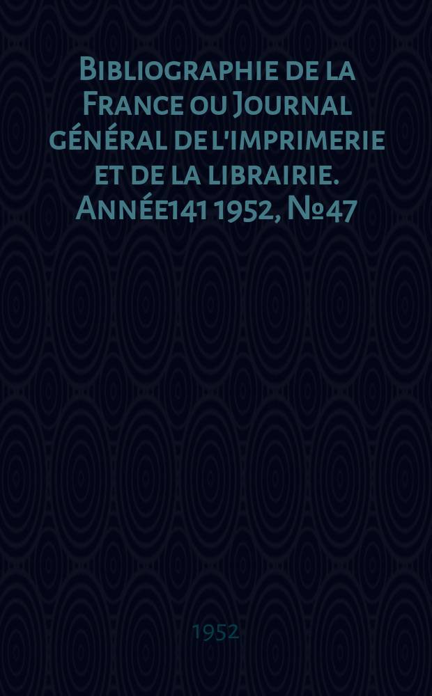 Bibliographie de la France ou Journal général de l'imprimerie et de la librairie. Année141 1952, №47