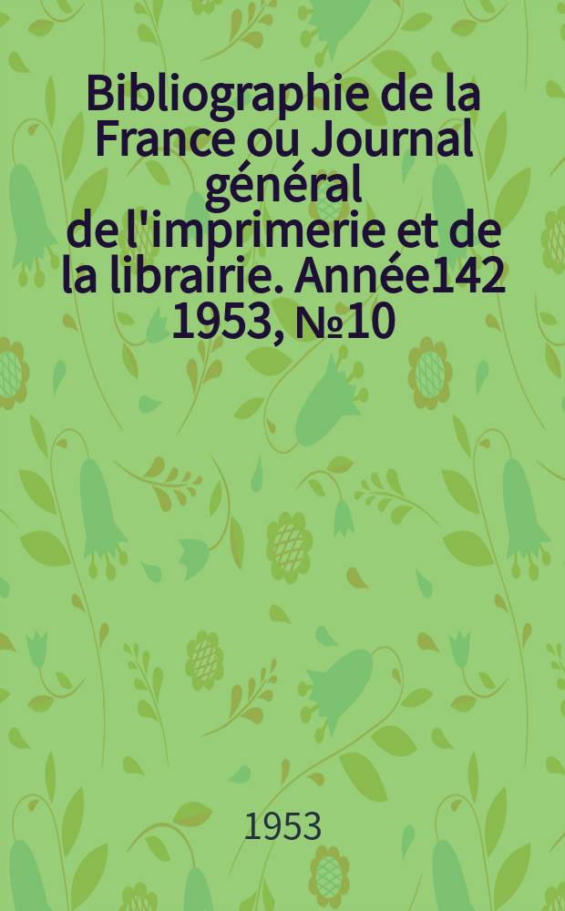Bibliographie de la France ou Journal général de l'imprimerie et de la librairie. Année142 1953, №10