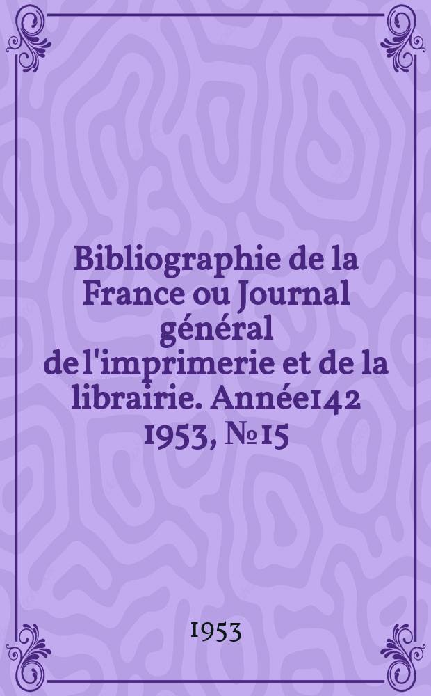 Bibliographie de la France ou Journal général de l'imprimerie et de la librairie. Année142 1953, №15