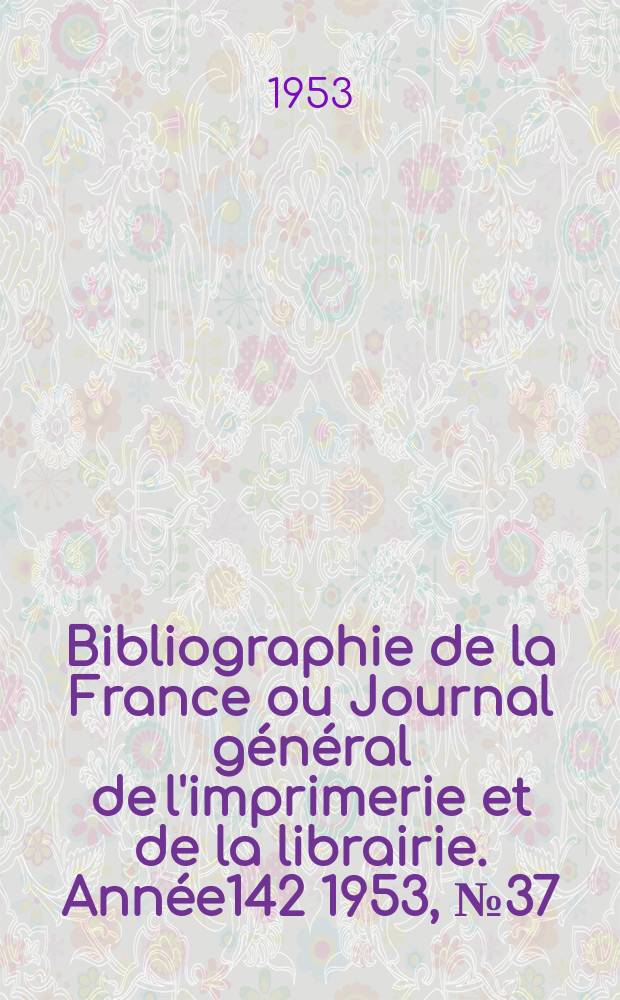 Bibliographie de la France ou Journal général de l'imprimerie et de la librairie. Année142 1953, №37