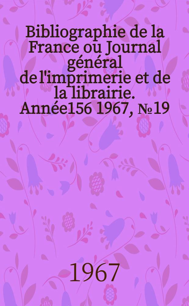 Bibliographie de la France ou Journal général de l'imprimerie et de la librairie. Année156 1967, №19